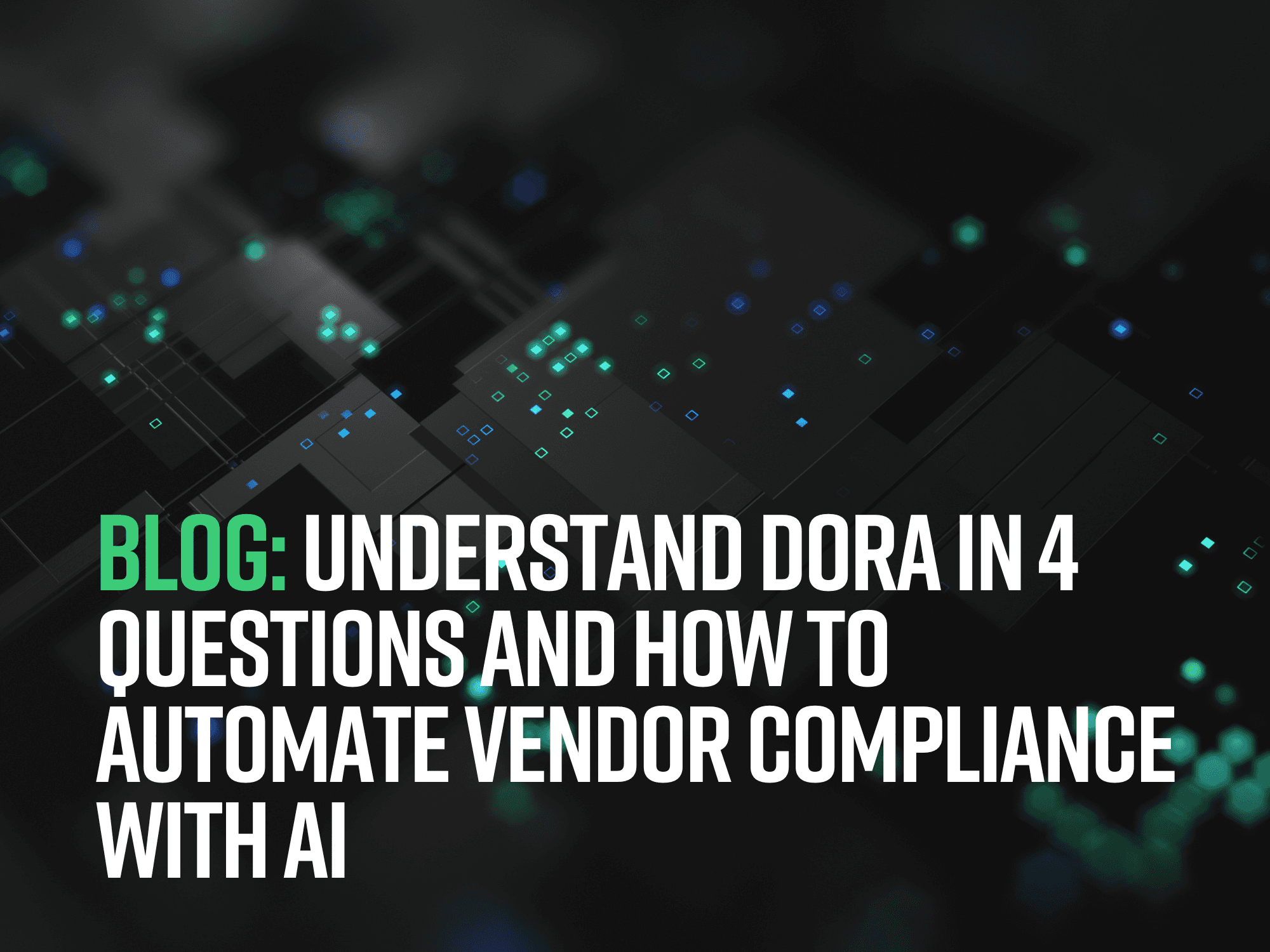 UNDERSTAND DORA IN 4 QUESTIONS AND HOW TO AUTOMATE VENDOR COMPLIANCE WITH AI