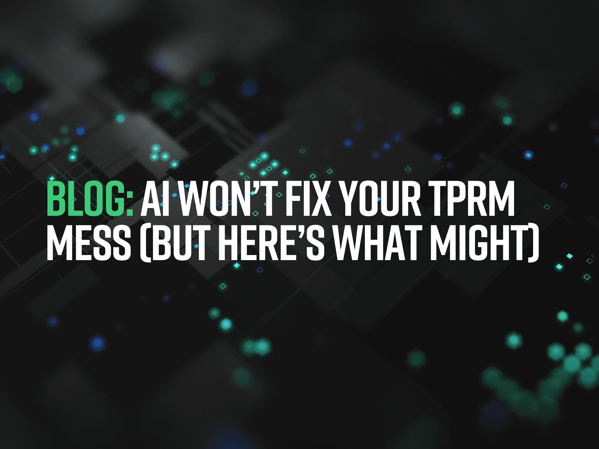 AI WON’T FIX YOUR TPRM MESS (BUT HERE’S WHAT MIGHT)