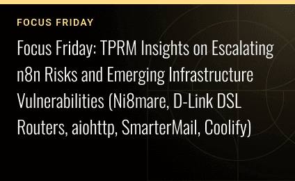 FOCUS FRIDAY: TPRM Insights on Escalating n8n Risks and Emerging Infrastructure Vulnerabilities (Ni8mare, D-Link DSL Routers, aiohttp, SmarterMail, Coolify)