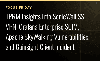Focus Friday: TPRM Insights Into SonicWall SSL VPN, Grafana Enterprise SCIM, Apache SkyWalking Vulnerabilities, and Gainsight Client Incident